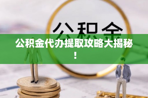 禹王台公积金代办提取攻略大揭秘！